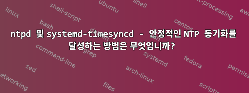 ntpd 및 systemd-timesyncd - 안정적인 NTP 동기화를 달성하는 방법은 무엇입니까?