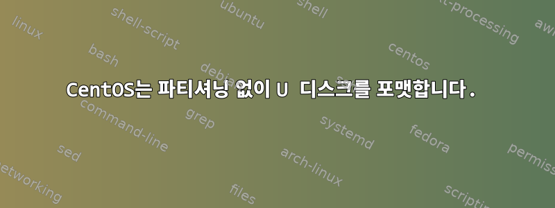 CentOS는 파티셔닝 없이 U 디스크를 포맷합니다.