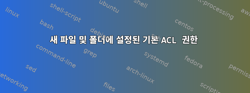 새 파일 및 폴더에 설정된 기본 ACL 권한