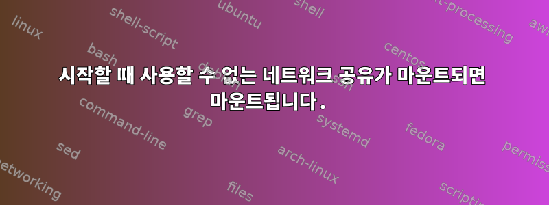 시작할 때 사용할 수 없는 네트워크 공유가 마운트되면 마운트됩니다.