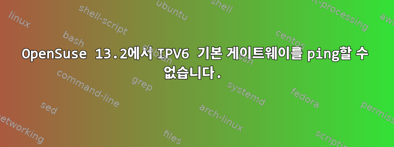 OpenSuse 13.2에서 IPV6 기본 게이트웨이를 ping할 수 없습니다.