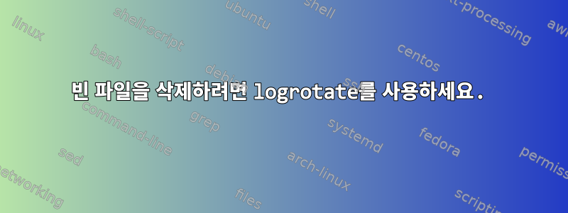 빈 파일을 삭제하려면 logrotate를 사용하세요.