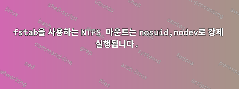 fstab을 사용하는 NTFS 마운트는 nosuid,nodev로 강제 실행됩니다.