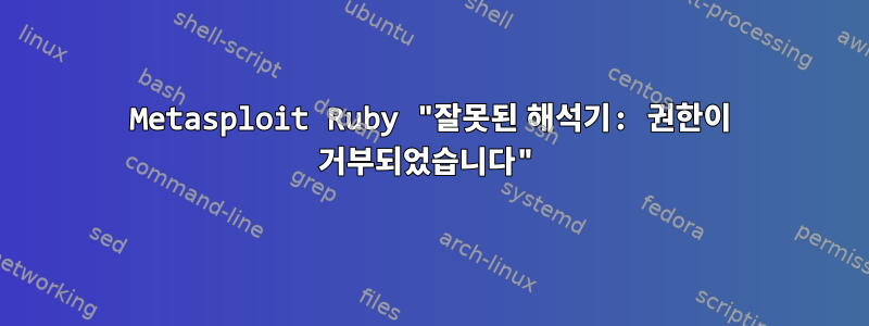 Metasploit Ruby ​​"잘못된 해석기: 권한이 거부되었습니다"