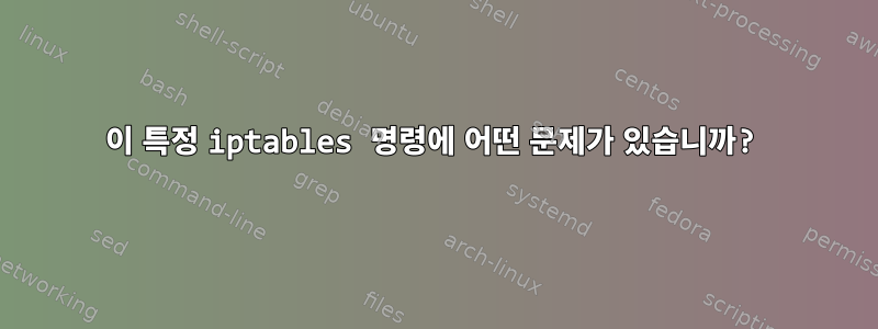 이 특정 iptables 명령에 어떤 문제가 있습니까?