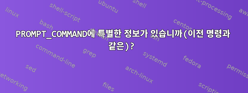 PROMPT_COMMAND에 특별한 정보가 있습니까(이전 명령과 같은)?