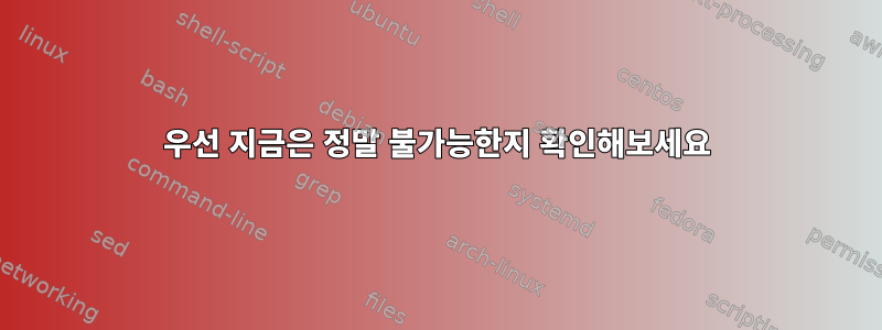 우선 지금은 정말 불가능한지 확인해보세요