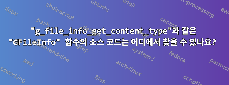 "g_file_info_get_content_type"과 같은 "GFileInfo" 함수의 소스 코드는 어디에서 찾을 수 있나요?