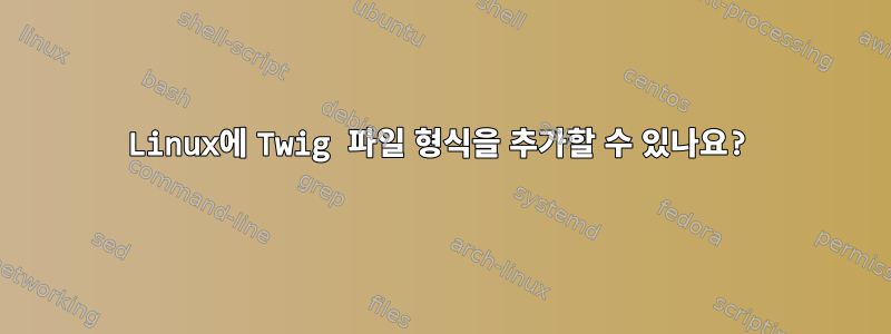 Linux에 Twig 파일 형식을 추가할 수 있나요?