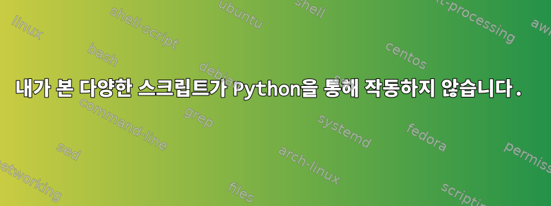 내가 본 다양한 스크립트가 Python을 통해 작동하지 않습니다.