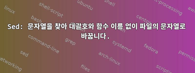 Sed: 문자열을 찾아 대괄호와 함수 이름 없이 파일의 문자열로 바꿉니다.