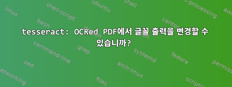 tesseract: OCRed PDF에서 글꼴 출력을 변경할 수 있습니까?