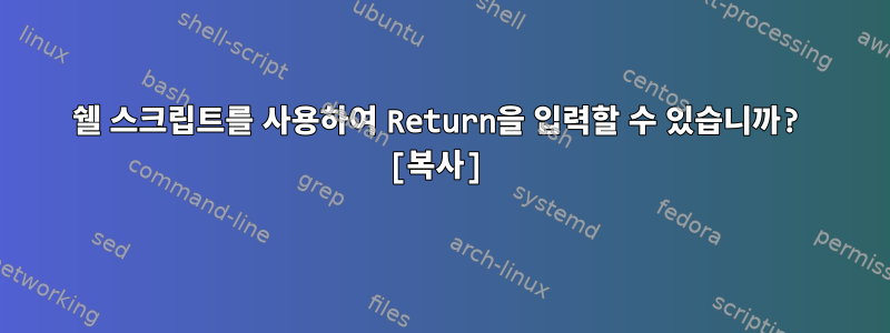 쉘 스크립트를 사용하여 Return을 입력할 수 있습니까? [복사]