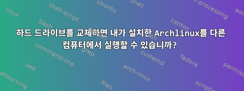 하드 드라이브를 교체하면 내가 설치한 Archlinux를 다른 컴퓨터에서 실행할 수 있습니까?