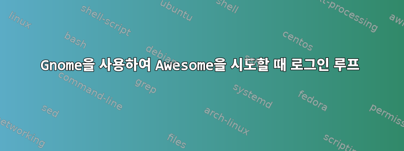 Gnome을 사용하여 Awesome을 시도할 때 로그인 루프