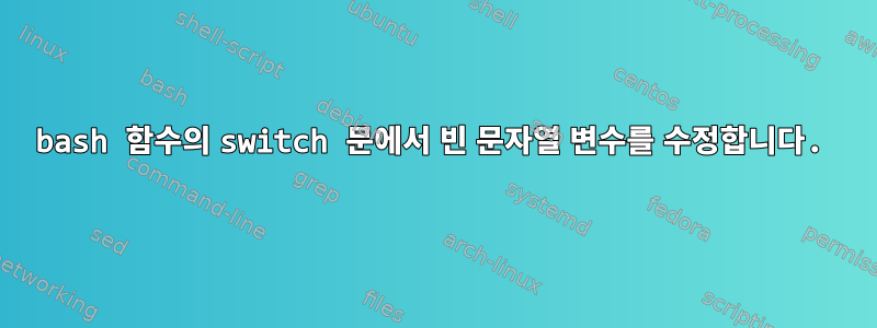 bash 함수의 switch 문에서 빈 문자열 변수를 수정합니다.