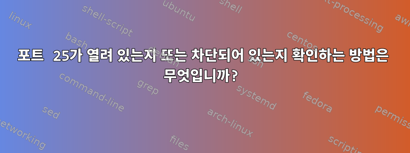 포트 25가 열려 있는지 또는 차단되어 있는지 확인하는 방법은 무엇입니까?