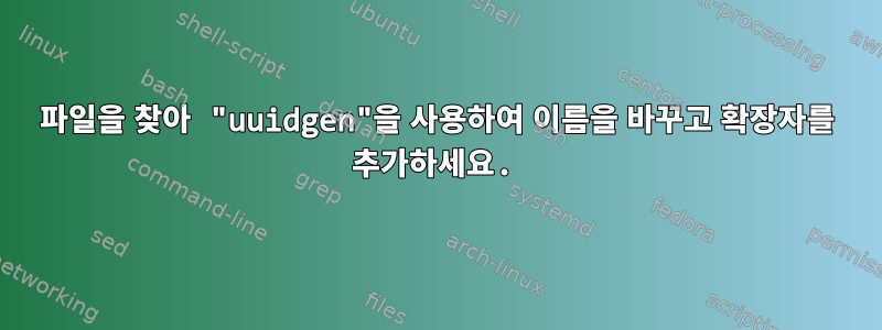 파일을 찾아 "uuidgen"을 사용하여 이름을 바꾸고 확장자를 추가하세요.