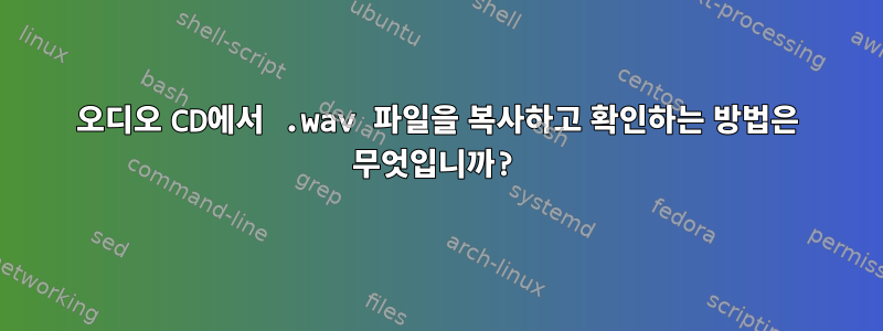 오디오 CD에서 .wav 파일을 복사하고 확인하는 방법은 무엇입니까?