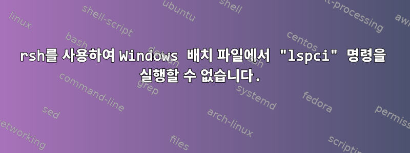 rsh를 사용하여 Windows 배치 파일에서 "lspci" 명령을 실행할 수 없습니다.