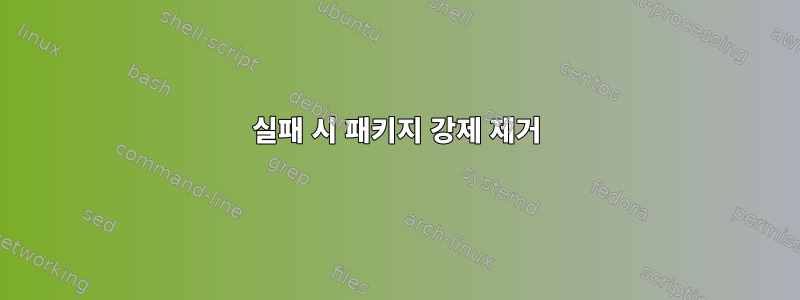 실패 시 패키지 강제 제거