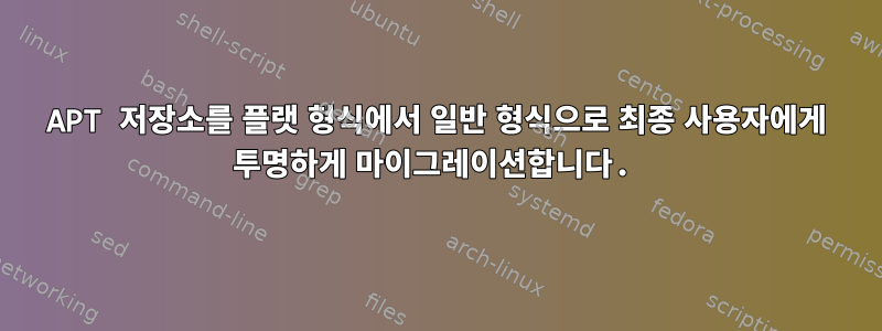 APT 저장소를 플랫 형식에서 일반 형식으로 최종 사용자에게 투명하게 마이그레이션합니다.