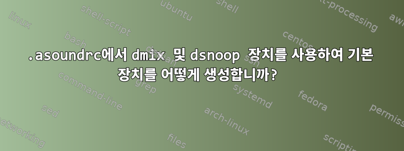 .asoundrc에서 dmix 및 dsnoop 장치를 사용하여 기본 장치를 어떻게 생성합니까?