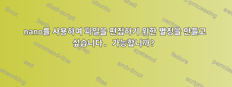 nano를 사용하여 파일을 편집하기 위한 별칭을 만들고 싶습니다. 가능합니까?