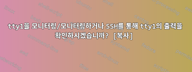 tty1을 모니터링/모니터링하거나 SSH를 통해 tty1의 출력을 확인하시겠습니까? [복사]