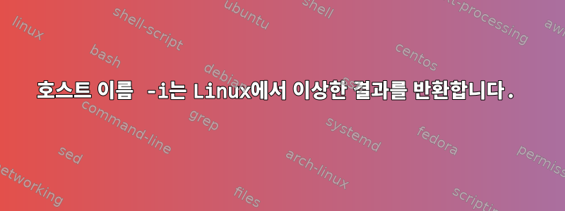 호스트 이름 -i는 Linux에서 이상한 결과를 반환합니다.