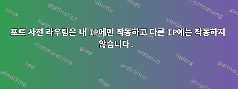 포트 사전 라우팅은 내 IP에만 작동하고 다른 IP에는 작동하지 않습니다.