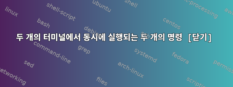 두 개의 터미널에서 동시에 실행되는 두 개의 명령 [닫기]