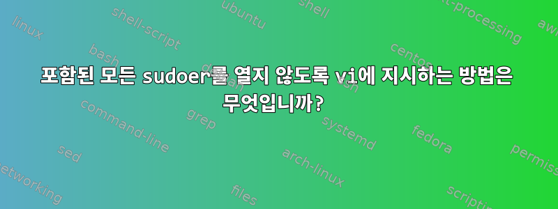 포함된 모든 sudoer를 열지 않도록 vi에 지시하는 방법은 무엇입니까?