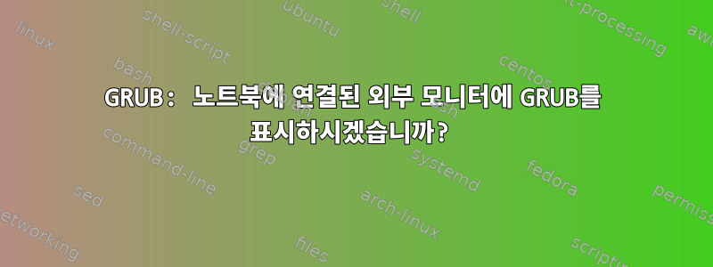 GRUB: 노트북에 연결된 외부 모니터에 GRUB를 표시하시겠습니까?