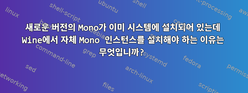 새로운 버전의 Mono가 이미 시스템에 설치되어 있는데 Wine에서 자체 Mono 인스턴스를 설치해야 하는 이유는 무엇입니까?