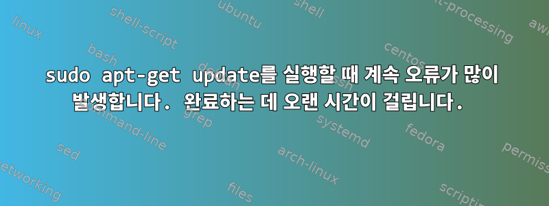 sudo apt-get update를 실행할 때 계속 오류가 많이 발생합니다. 완료하는 데 오랜 시간이 걸립니다.