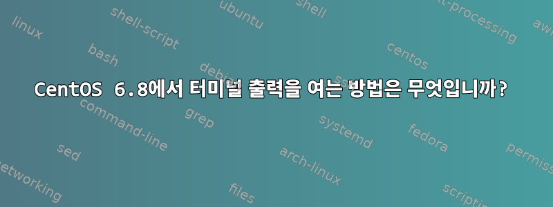 CentOS 6.8에서 터미널 출력을 여는 방법은 무엇입니까?