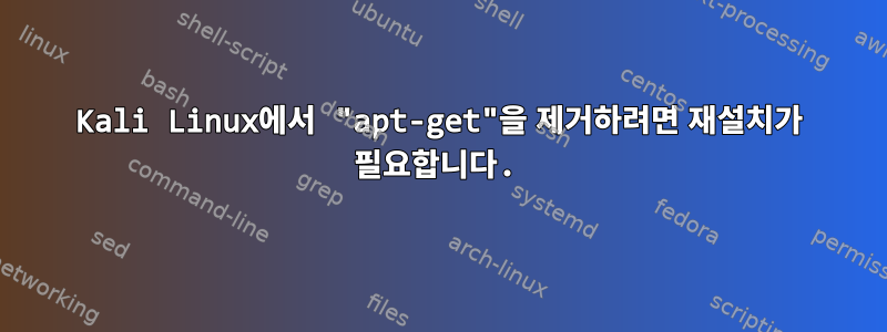 Kali Linux에서 "apt-get"을 제거하려면 재설치가 필요합니다.