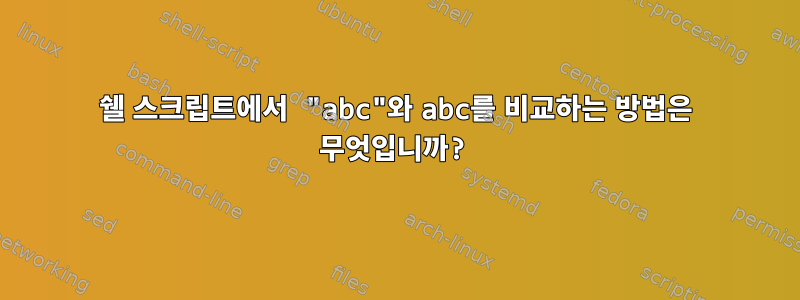 쉘 스크립트에서 "abc"와 abc를 비교하는 방법은 무엇입니까?