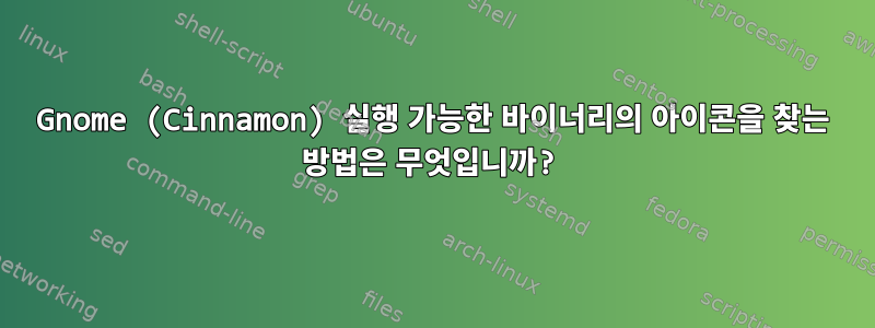 Gnome (Cinnamon) 실행 가능한 바이너리의 아이콘을 찾는 방법은 무엇입니까?