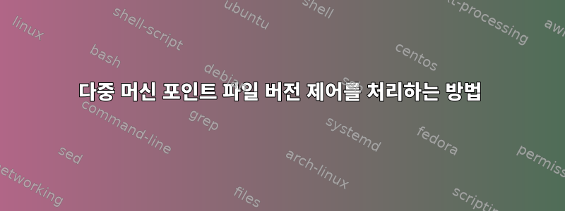 다중 머신 포인트 파일 버전 제어를 처리하는 방법