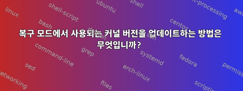 복구 모드에서 사용되는 커널 버전을 업데이트하는 방법은 무엇입니까?