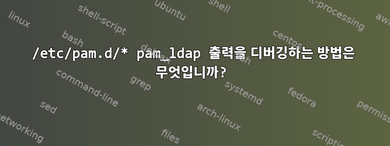 /etc/pam.d/* pam_ldap 출력을 디버깅하는 방법은 무엇입니까?