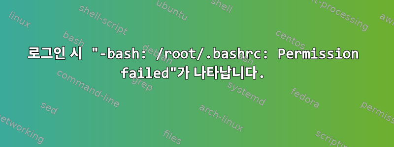 로그인 시 "-bash: /root/.bashrc: Permission failed"가 나타납니다.