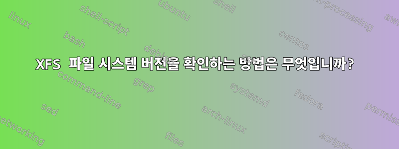 XFS 파일 시스템 버전을 확인하는 방법은 무엇입니까?