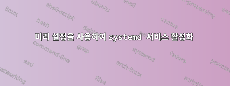 미리 설정을 사용하여 systemd 서비스 활성화