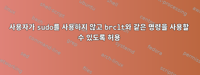 사용자가 sudo를 사용하지 않고 brclt와 같은 명령을 사용할 수 있도록 허용