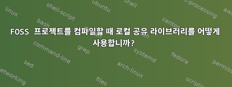 FOSS 프로젝트를 컴파일할 때 로컬 공유 라이브러리를 어떻게 사용합니까?