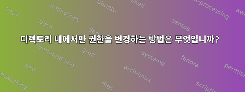 디렉토리 내에서만 권한을 변경하는 방법은 무엇입니까?