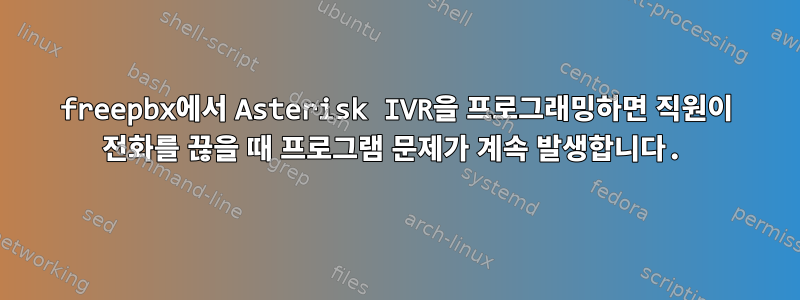 freepbx에서 Asterisk IVR을 프로그래밍하면 직원이 전화를 끊을 때 프로그램 문제가 계속 발생합니다.